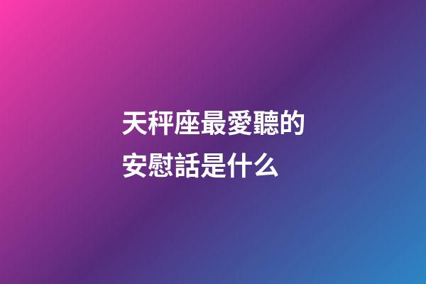 天秤座最愛聽的安慰話是什么-第1張-星座運勢-玄機派