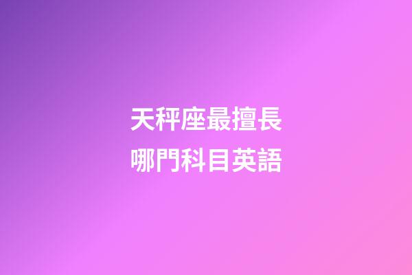 天秤座最擅長哪門科目英語-第1張-星座運勢-玄機派