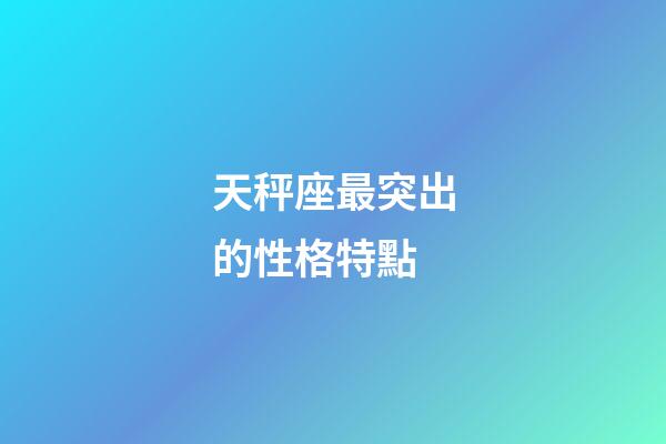天秤座最突出的性格特點-第1張-星座運勢-玄機派
