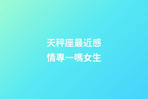 天秤座最近感情專一嗎女生-第1張-星座運勢-玄機派