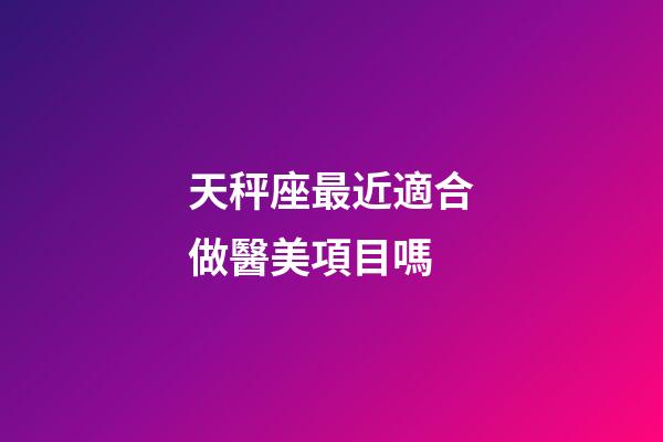 天秤座最近適合做醫美項目嗎-第1張-星座運勢-玄機派