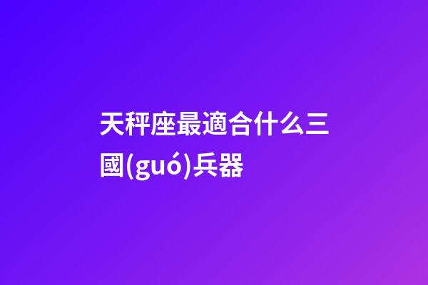 天秤座最適合什么三國(guó)兵器