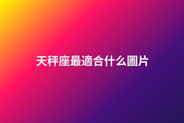 天秤座最適合什么圖片-第1張-星座運勢-玄機派