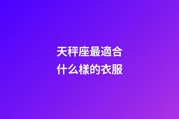 天秤座最適合什么樣的衣服-第1張-星座運勢-玄機派