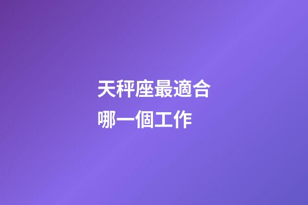 天秤座最適合哪一個工作-第1張-星座運勢-玄機派