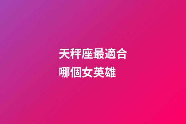 天秤座最適合哪個女英雄