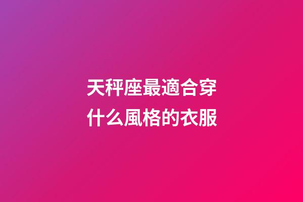天秤座最適合穿什么風格的衣服-第1張-星座運勢-玄機派