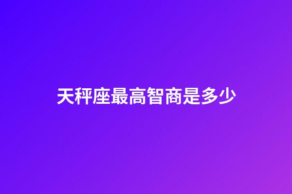 天秤座最高智商是多少-第1張-星座運(yùn)勢-玄機(jī)派