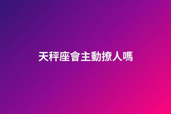 天秤座會主動撩人嗎-第1張-星座運勢-玄機派