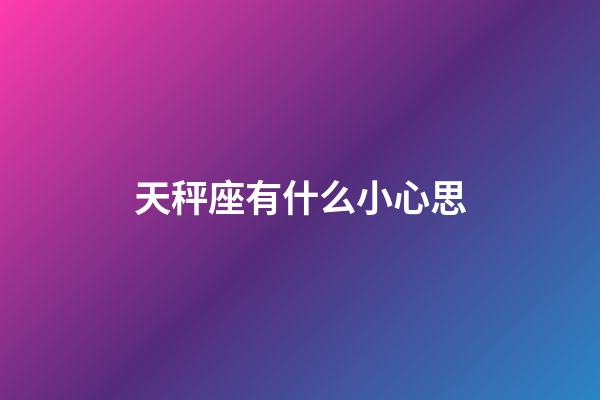 天秤座有什么小心思-第1張-星座運勢-玄機派