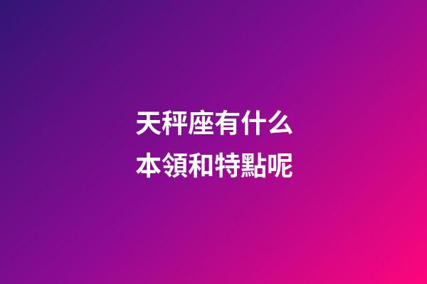 天秤座有什么本領和特點呢-第1張-星座運勢-玄機派