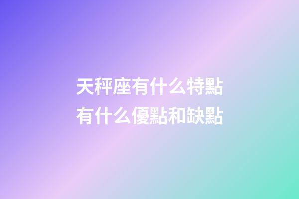 天秤座有什么特點有什么優點和缺點-第1張-星座運勢-玄機派