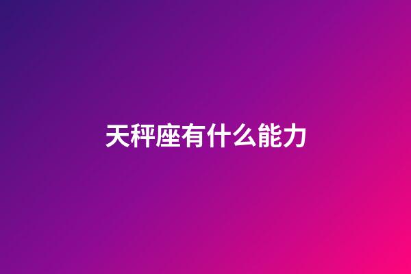 天秤座有什么能力-第1張-星座運勢-玄機派
