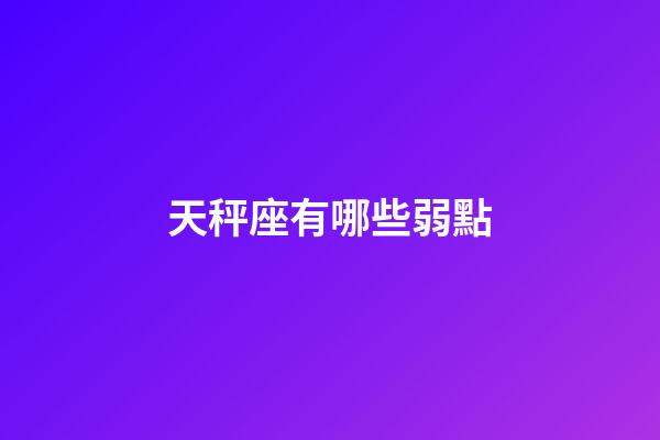 天秤座有哪些弱點-第1張-星座運勢-玄機派