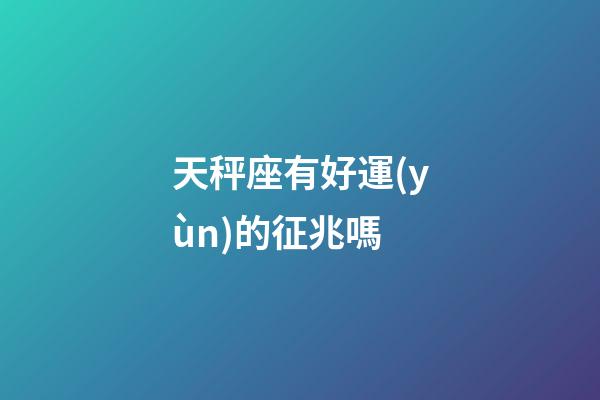 天秤座有好運(yùn)的征兆嗎-第1張-星座運(yùn)勢(shì)-玄機(jī)派