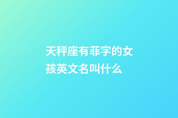 天秤座有菲字的女孩英文名叫什么-第1張-星座運勢-玄機派
