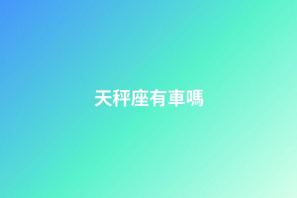 天秤座有車嗎-第1張-星座運勢-玄機派