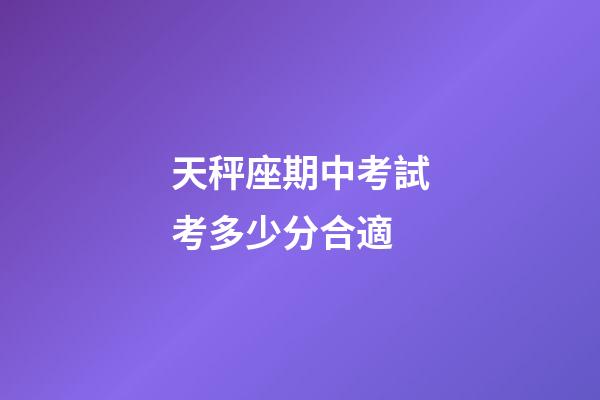 天秤座期中考試考多少分合適-第1張-星座運勢-玄機派