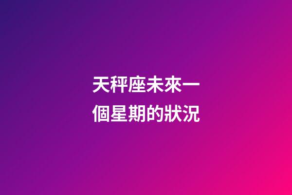 天秤座未來一個星期的狀況-第1張-星座運勢-玄機派