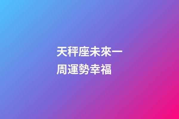天秤座未來一周運勢幸福-第1張-星座運勢-玄機派
