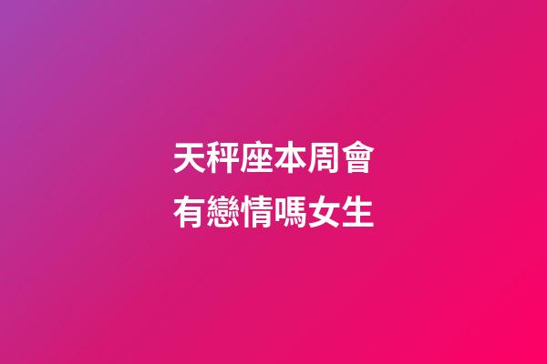 天秤座本周會有戀情嗎女生-第1張-星座運勢-玄機派