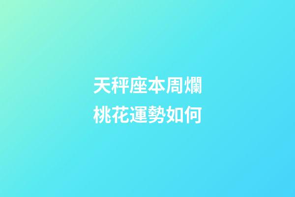 天秤座本周爛桃花運勢如何-第1張-星座運勢-玄機派