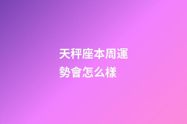 天秤座本周運勢會怎么樣-第1張-星座運勢-玄機派