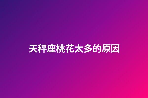 天秤座桃花太多的原因-第1張-星座運勢-玄機派