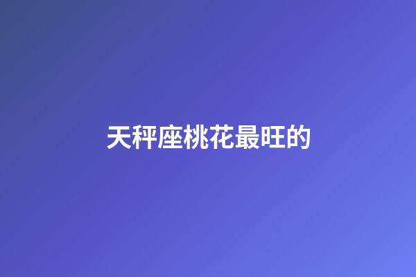 天秤座桃花最旺的-第1張-星座運勢-玄機派