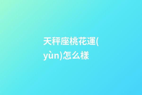 天秤座桃花運(yùn)怎么樣-第1張-星座運(yùn)勢(shì)-玄機(jī)派