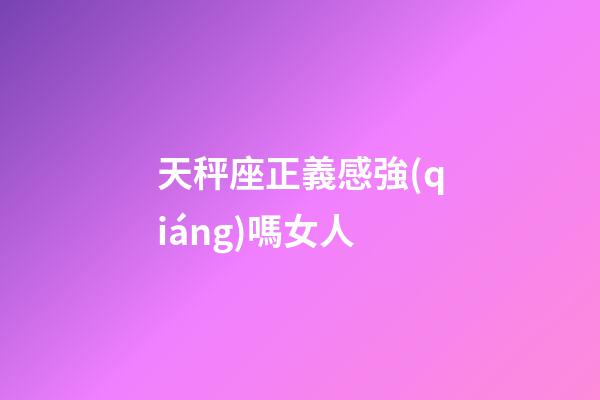 天秤座正義感強(qiáng)嗎女人-第1張-星座運(yùn)勢(shì)-玄機(jī)派