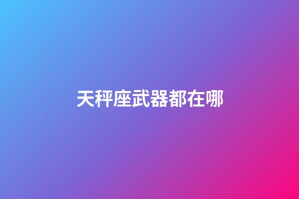天秤座武器都在哪-第1張-星座運(yùn)勢-玄機(jī)派