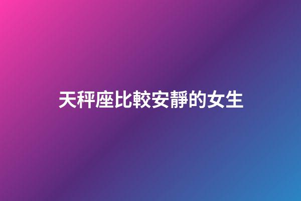 天秤座比較安靜的女生-第1張-星座運勢-玄機派