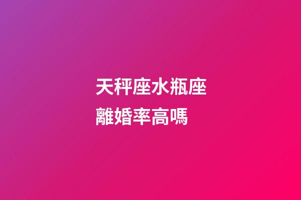 天秤座水瓶座離婚率高嗎-第1張-星座運勢-玄機派