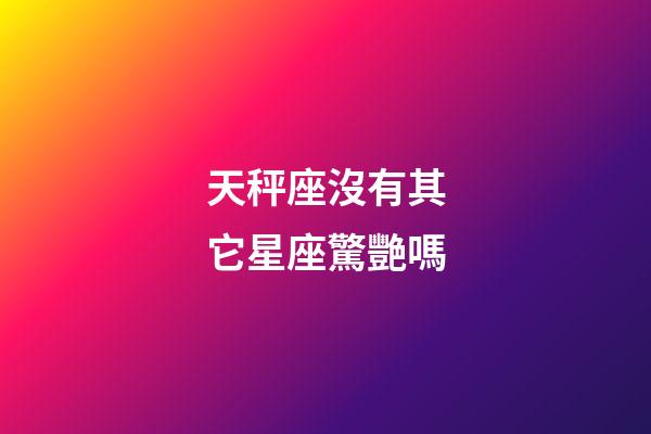 天秤座沒有其它星座驚艷嗎-第1張-星座運勢-玄機派