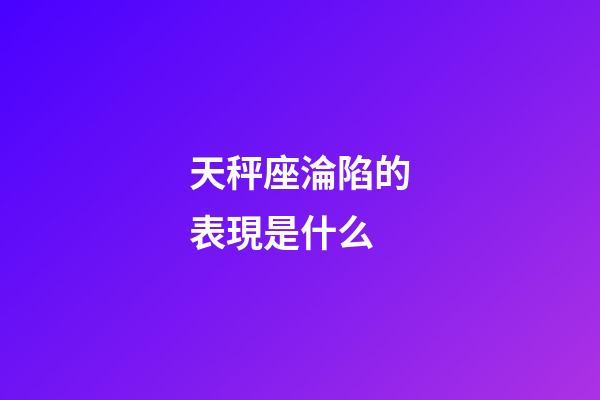 天秤座淪陷的表現是什么-第1張-星座運勢-玄機派