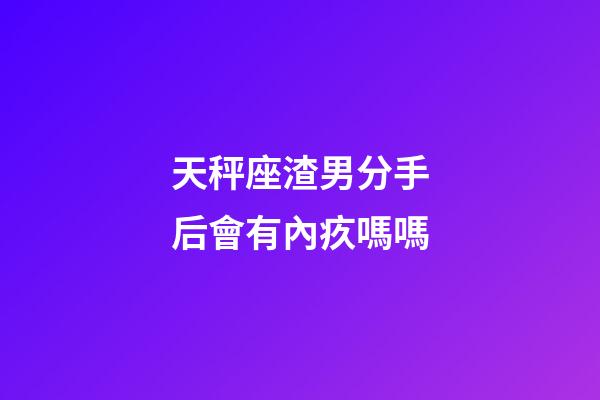 天秤座渣男分手后會有內疚嗎嗎-第1張-星座運勢-玄機派