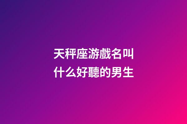 天秤座游戲名叫什么好聽的男生-第1張-星座運勢-玄機派