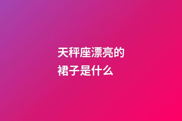 天秤座漂亮的裙子是什么-第1張-星座運勢-玄機派