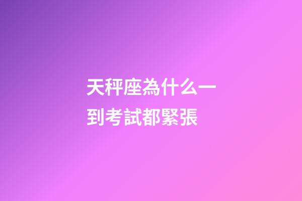 天秤座為什么一到考試都緊張-第1張-星座運勢-玄機派