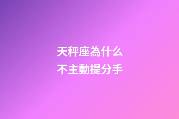 天秤座為什么不主動提分手-第1張-星座運勢-玄機派