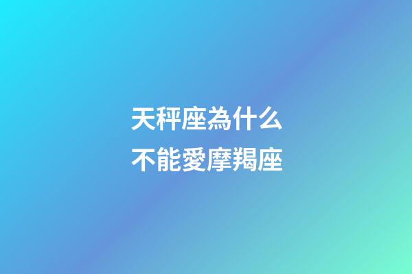 天秤座為什么不能愛摩羯座-第1張-星座運勢-玄機派
