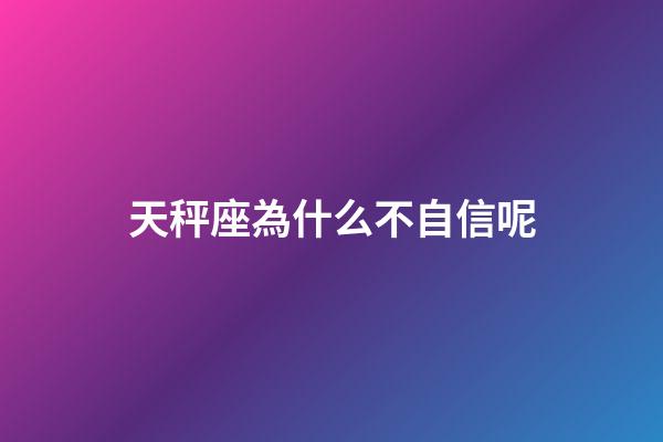 天秤座為什么不自信呢-第1張-星座運勢-玄機派
