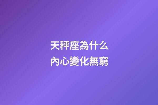天秤座為什么內心變化無窮-第1張-星座運勢-玄機派