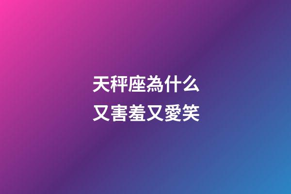 天秤座為什么又害羞又愛笑-第1張-星座運勢-玄機派
