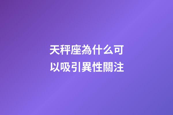 天秤座為什么可以吸引異性關注-第1張-星座運勢-玄機派