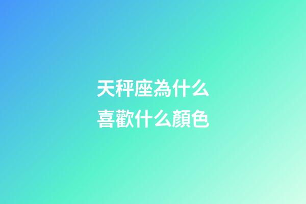 天秤座為什么喜歡什么顏色-第1張-星座運(yùn)勢(shì)-玄機(jī)派