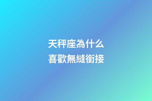 天秤座為什么喜歡無縫銜接-第1張-星座運勢-玄機派