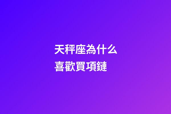 天秤座為什么喜歡買項鏈-第1張-星座運勢-玄機派