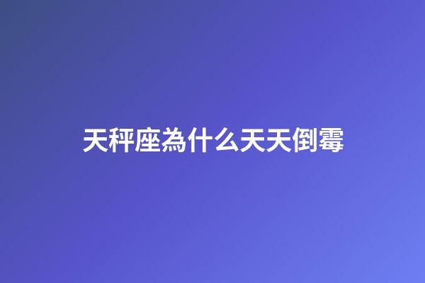 天秤座為什么天天倒霉-第1張-星座運(yùn)勢(shì)-玄機(jī)派